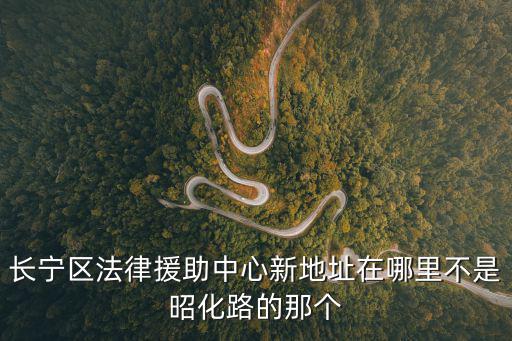 長(zhǎng)寧區(qū)法律援助中心新地址在哪里不是昭化路的那個(gè)