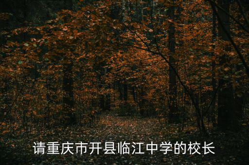 請(qǐng)重慶市開(kāi)縣臨江中學(xué)的校長(zhǎng)