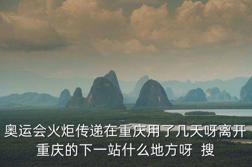 奧運會火炬傳遞在重慶用了幾天呀離開重慶的下一站什么地方呀  搜