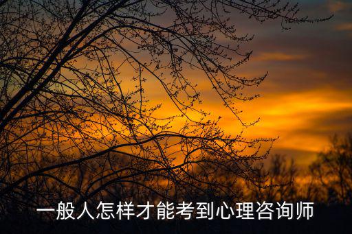 一般人怎樣才能考到心理咨詢師