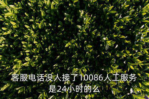 客服電話沒(méi)人接了10086人工服務(wù)是24小時(shí)的么