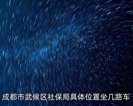 三友路口至成都市醫(yī)保局坐什么車，成都市武候區(qū)社保局具體位置坐幾路車