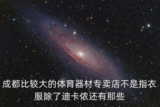 成都比較大的體育器材專賣店不是指衣服除了迪卡儂還有那些