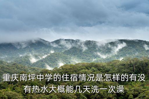 重慶市南坪中學教室，重慶南坪中學的住宿情況是怎樣的有沒有熱水大概能幾天洗一次澡