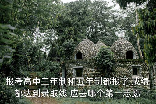 報考高中三年制和五年制都報了 成績都達到錄取線 應去哪個第一志愿