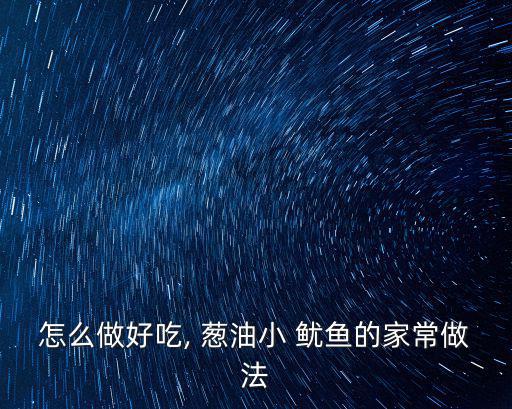 怎么做好吃, 蔥油小 魷魚的家常做法