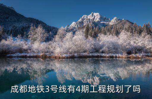 成都市地鐵三號線規(guī)劃圖，成都地鐵3號線有4期工程規(guī)劃了嗎