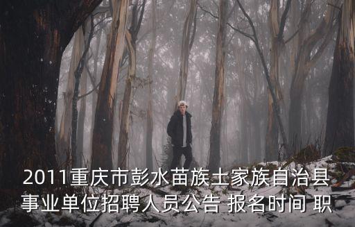 2011重慶市彭水苗族土家族自治縣事業(yè)單位招聘人員公告 報名時間 職