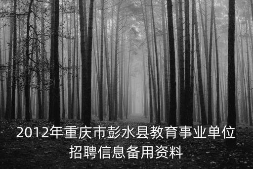2012年重慶市彭水縣教育事業(yè)單位招聘信息備用資料