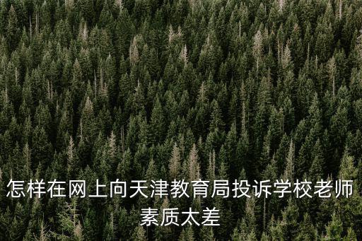 怎樣在網(wǎng)上向天津教育局投訴學(xué)校老師素質(zhì)太差