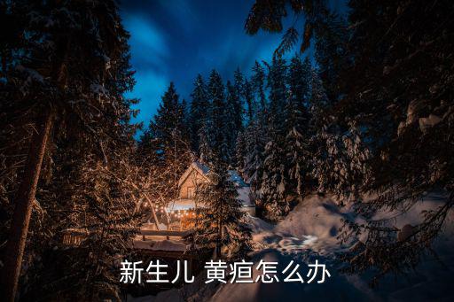 新生兒 黃疸怎么辦