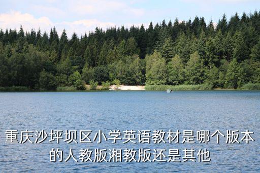 重慶沙坪壩區(qū)小學英語教材是哪個版本的人教版湘教版還是其他