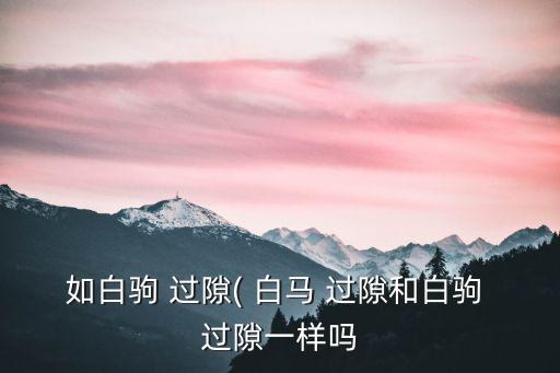白馬過隙,白馬過隙造句1:時間是白駒過隙不會猝死
