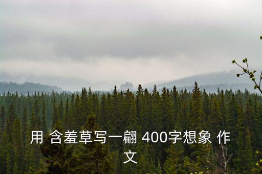 含羞草作文400字左右,原來是這樣羞澀的小女孩!