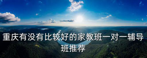 重慶有沒有比較好的家教班一對一輔導班推薦