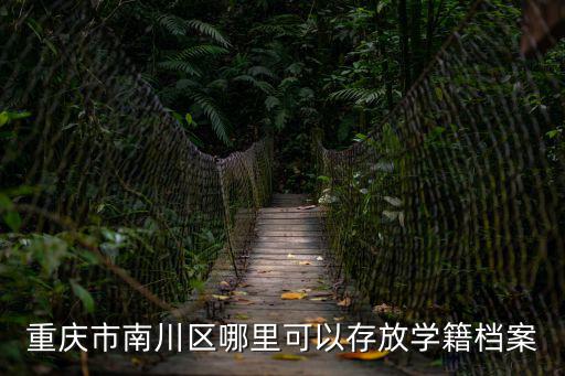 重慶市南川區哪里可以存放學籍檔案