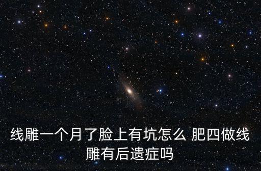 線雕一個月了臉上有坑怎么 肥四做線雕有后遺癥嗎