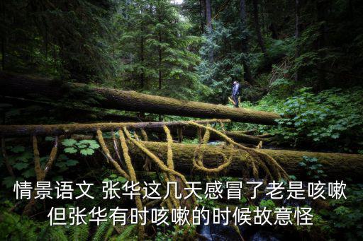 情景語文 張華這幾天感冒了老是咳嗽但張華有時咳嗽的時候故意怪