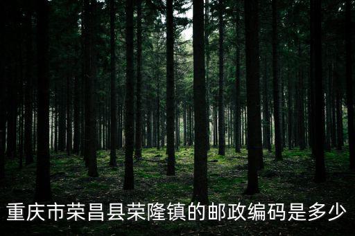 重慶市榮昌區銅鼓鎮的郵編，重慶市榮昌縣榮隆鎮的郵政編碼是多少
