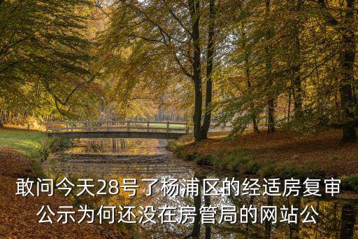 敢問今天28號(hào)了楊浦區(qū)的經(jīng)適房復(fù)審公示為何還沒在房管局的網(wǎng)站公