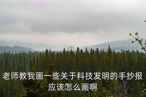 老師教我畫一些關于科技發(fā)明的手抄報應該怎么畫啊