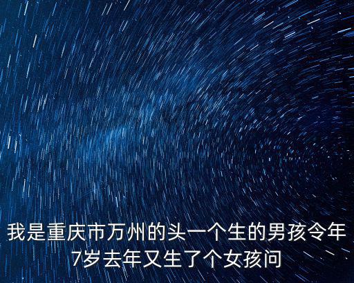 重慶市萬州區張芊羽，我是重慶市萬州的頭一個生的男孩令年7歲去年又生了個女孩問