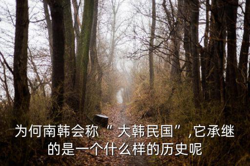 為何南韓會稱“ 大韓民國”,它承繼的是一個什么樣的歷史呢