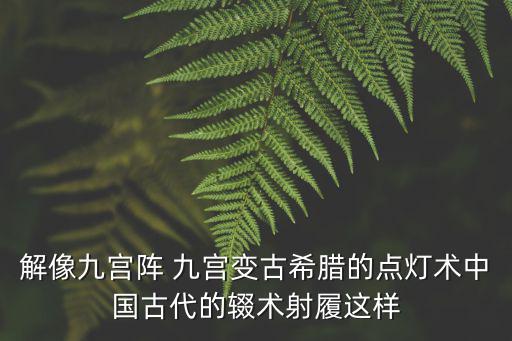 七巧編程遠(yuǎn)洋新天地校區(qū)天津市，解像九宮陣 九宮變古希臘的點(diǎn)燈術(shù)中國(guó)古代的輟術(shù)射履這樣