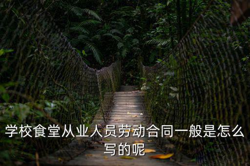 學校食堂從業人員勞動合同一般是怎么寫的呢