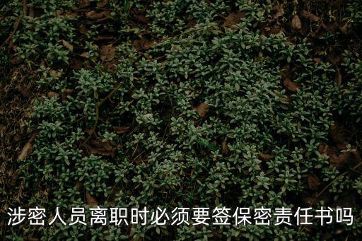 涉密人員離職時必須要簽保密責任書嗎