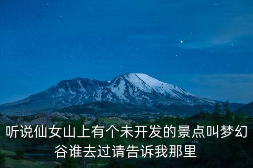 聽說仙女山上有個未開發的景點叫夢幻谷誰去過請告訴我那里