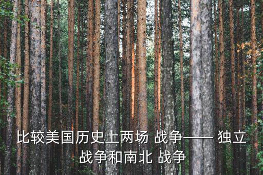 比較美國歷史上兩場 戰爭—— 獨立 戰爭和南北 戰爭