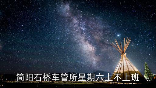 成都市簡陽石橋車管所電話，簡陽石橋車管所星期六上不上班