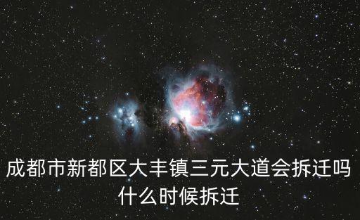 成都市新都區大豐鎮三元大道會拆遷嗎什么時候拆遷