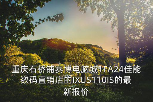 重慶石橋鋪賽博電腦城1FA24佳能數碼直銷店的IXUS110IS的最新報價