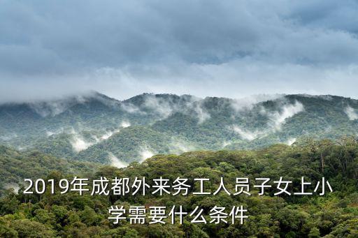 2019年成都外來務(wù)工人員子女上小學(xué)需要什么條件