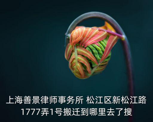 上海善景律師事務所 松江區新松江路1777弄1號搬遷到哪里去了搜
