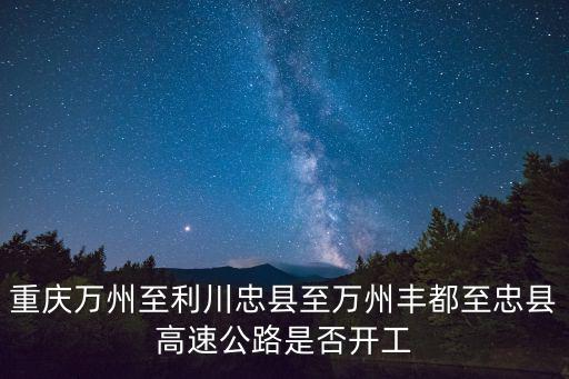 重慶萬州至利川忠縣至萬州豐都至忠縣高速公路是否開工