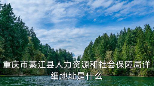 重慶市綦江縣人力資源和社會保障局詳細地址是什么