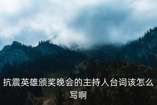 抗震英雄頒獎晚會的主持人臺詞該怎么寫啊