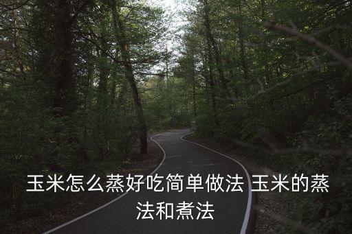 玉米怎么蒸好吃簡(jiǎn)單做法 玉米的蒸法和煮法