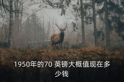 1950年的70 英鎊大概值現(xiàn)在多少錢