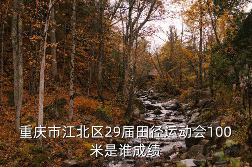 重慶市江北區(qū)29屆田徑運(yùn)動(dòng)會(huì)100米是誰(shuí)成績(jī)