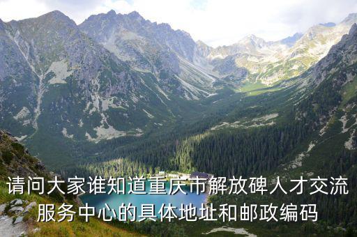 重慶市開州區臨江鎮石工號子，請問大家誰知道重慶市解放碑人才交流服務中心的具體地址和郵政編碼