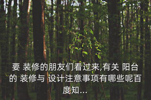 要 裝修的朋友們看過來,有關(guān) 陽臺的 裝修與 設(shè)計注意事項有哪些呢百度知...