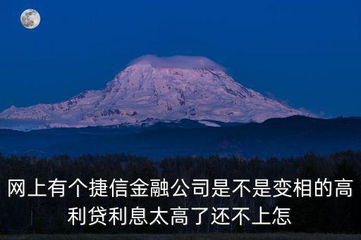 網上有個捷信金融公司是不是變相的高利貸利息太高了還不上怎