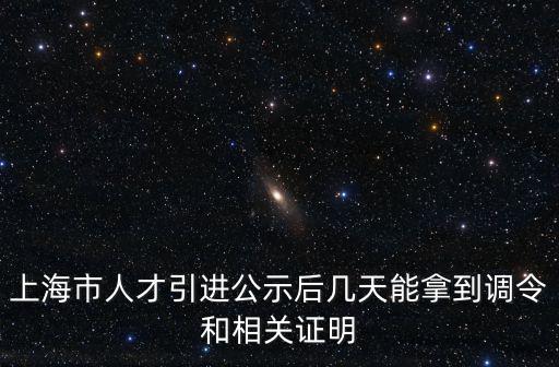 上海市遴選2022公告時(shí)間，上海市人才引進(jìn)公示后幾天能拿到調(diào)令和相關(guān)證明