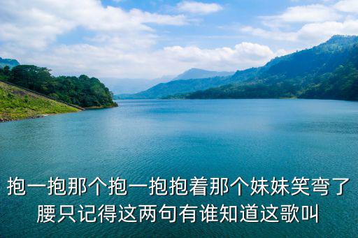 抱一抱那個抱一抱，抱一抱呀抱一抱 抱著我的妹妹上花轎 出自哪首歌