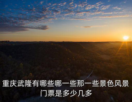 重慶武隆有哪些哪一些那一些景色風景門票是多少幾多