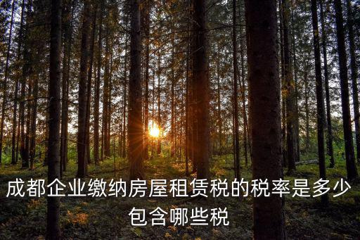 成都企業繳納房屋租賃稅的稅率是多少包含哪些稅